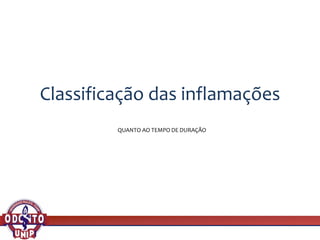 Classificação das inflamações
QUANTO AO TEMPO DE DURAÇÃO
 