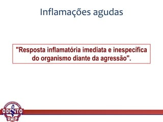 Inflamações agudas
"Resposta inflamatória imediata e inespecífica
do organismo diante da agressão".
 