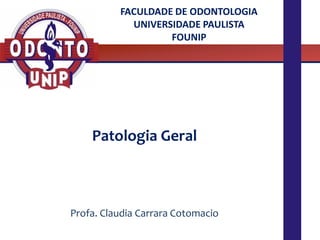 FACULDADE DE ODONTOLOGIA
UNIVERSIDADE PAULISTA
FOUNIP
Profa. Claudia Carrara Cotomacio
Patologia Geral
 