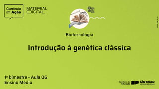 Introdução à genética clássica
Biotecnologia
1o bimestre - Aula 06
Ensino Médio
 