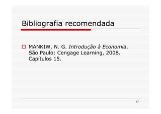 Bibliografia recomendada


 MANKIW, N. G. Introdução à Economia.
 São Paulo: Cengage Learning, 2008.
 Capítulos 15.




                                        17
 