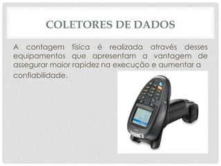 COLETORES DE DADOS 
A contagem física é realizada através desses 
equipamentos que apresentam a vantagem de 
assegurar maior rapidez na execução e aumentar a 
confiabilidade. 
 