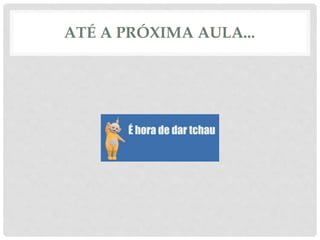 ATÉ A PRÓXIMA AULA... 
