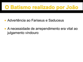  Advertência ao Fariseus e Saduceus
 A necessidade de arrependimento era vital ao
julgamento vindouro
 