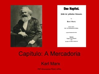 Capítulo: A Mercadoria
         Karl Marx
      PET-Economia FEAC-UFAL
 