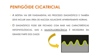 • A BIÓPSIA VAI SER FUNDAMENTAL NO PROCESSO DIAGNÓSTICO E TAMBÉM
DEVE INCLUIR UMA ÁREA DE MUCOSA ADJACENTE APARENTEMENTE NORMAL
• O DIAGNÓSTICO PODE SER FECHADO COM BASE NAS CARACTERÍSTICAS
HISTOPATOLÓGICAS, MAS A IMUNOFLUORESCÊNCIA É NECESSÁRIA EM
GRANDE PARTE DOS CASOS
PENFIGÓIDE CICATRICIAL
 