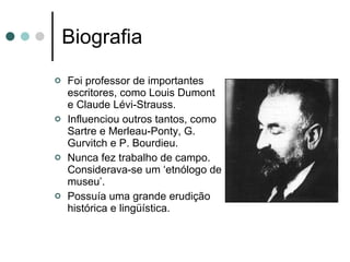Biografia Foi professor de importantes escritores, como Louis Dumont e Claude Lévi-Strauss. Influenciou outros tantos, como Sartre e Merleau-Ponty, G. Gurvitch e P. Bourdieu. Nunca fez trabalho de campo. Considerava-se um ‘etnólogo de museu’. Possuía uma grande erudição histórica e lingüística.  