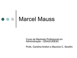 Marcel Mauss Curso de Mestrado Profissional em Administração – ESAG/UDESC Profs. Carolina Andion e Mauricio C. Serafim 