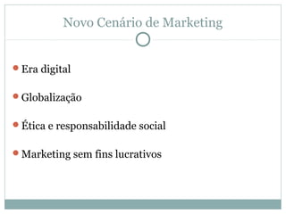 Novo Cenário de Marketing


Era digital


Globalização


Ética e responsabilidade social


Marketing sem fins lucrativos
 