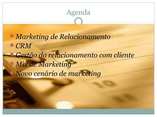 Agenda


Marketing de Relacionamento
CRM
Gestão do relacionamento com cliente
Mix de Marketing
Novo cenário de marketing
 