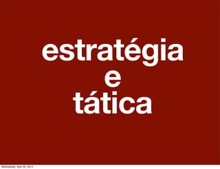 estratégia
e
tática
Wednesday, April 30, 2014
 