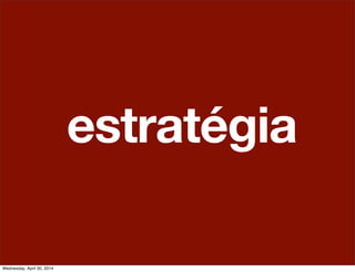 estratégia
Wednesday, April 30, 2014
 