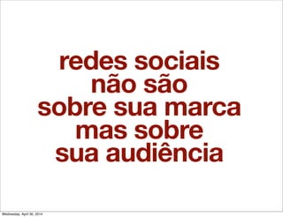 redes sociais
não são
sobre sua marca
mas sobre
sua audiência
Wednesday, April 30, 2014
 