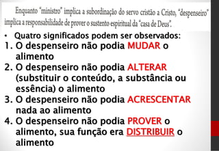 • Quatro significados podem ser observados:
1. O despenseiro não podia MUDAR o
alimento
2. O despenseiro não podia ALTERAR
(substituir o conteúdo, a substância ou
essência) o alimento
3. O despenseiro não podia ACRESCENTAR
nada ao alimento
4. O despenseiro não podia PROVER o
alimento, sua função era DISTRIBUIR o
alimento
 