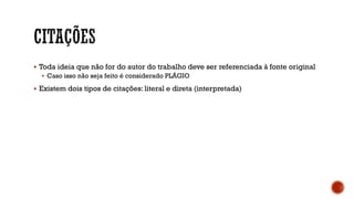  Toda ideia que não for do autor do trabalho deve ser referenciada à fonte original
 Caso isso não seja feito é considerado PLÁGIO
 Existem dois tipos de citações: literal e direta (interpretada)
 