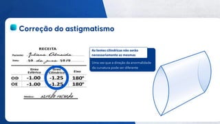 28
Público
Uma vez que a direção da anormalidade
da curvatura pode ser diferente
As lentes cilíndricas não serão
necessariamente as mesmas
 