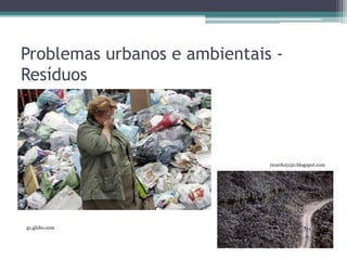 Problemas urbanos e ambientais Resíduos

ricardo5150.blogspot.com

g1.globo.com

 