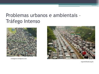 Problemas urbanos e ambientais –
Tráfego Intenso

contagiros.wordpress.com
reporterbrasil.org.br

 