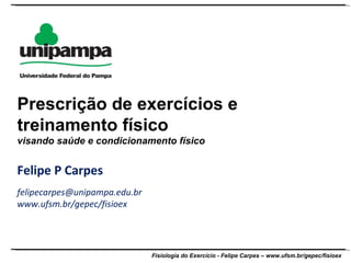Felipe P Carpes [email_address] www.ufsm.br/gepec/fisioex Prescrição de exercícios e treinamento físico visando saúde e condicionamento físico 