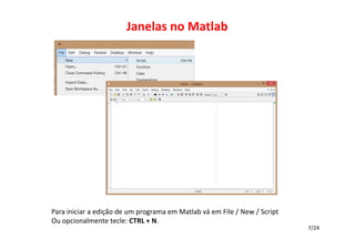 Janelas no Matlab

Para iniciar a edição de um programa em Matlab vá em File / New / Script
Ou opcionalmente tecle: CTRL + N.
7/24

 