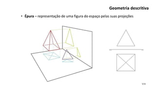 5/16
Geometria descritiva
• Épura – representação de uma figura do espaço pelas suas projeções
 