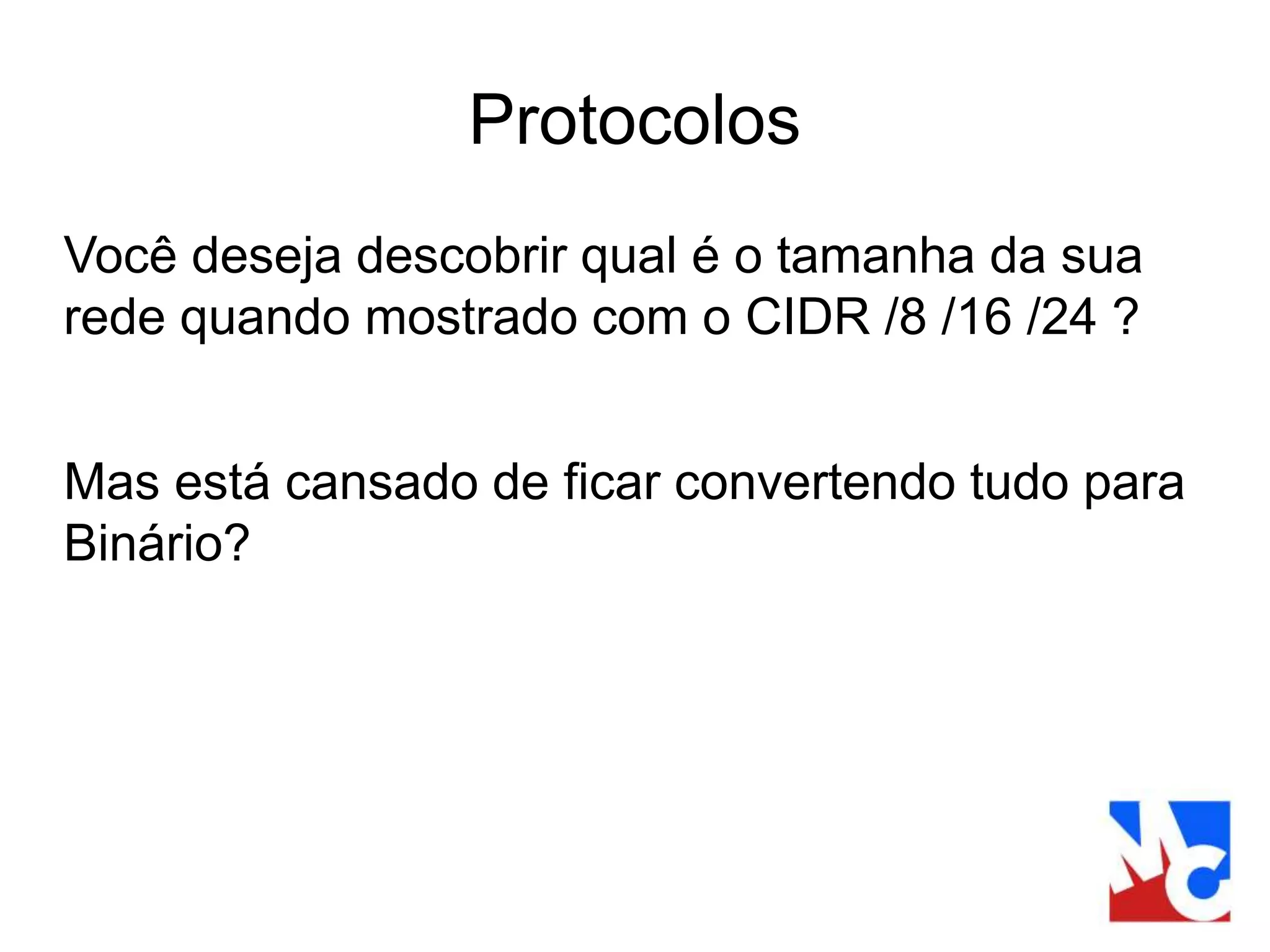 Protocolos
Você deseja descobrir qual é o tamanha da sua
rede quando mostrado com o CIDR /8 /16 /24 ?
Mas está cansado de ficar convertendo tudo para
Binário?
 