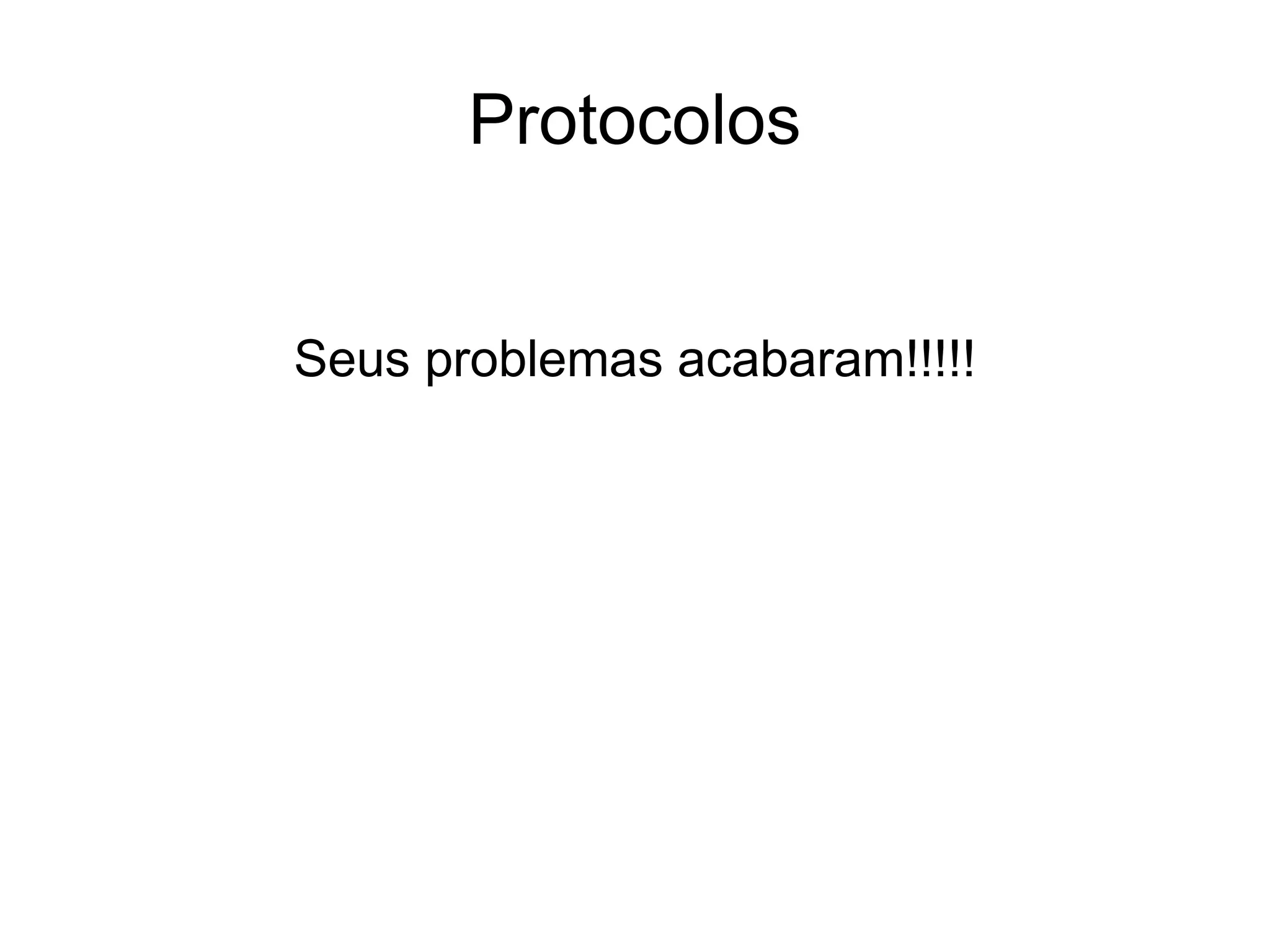 Protocolos
Seus problemas acabaram!!!!!
 