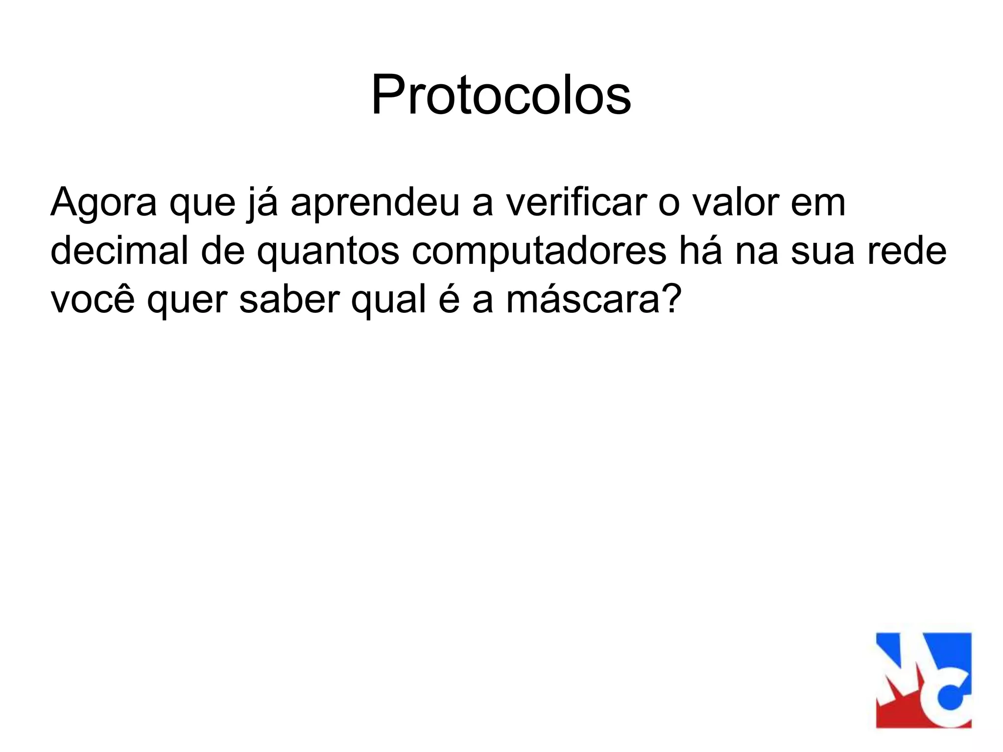 Protocolos
Agora que já aprendeu a verificar o valor em
decimal de quantos computadores há na sua rede
você quer saber qual é a máscara?
 