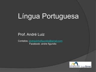 Língua Portuguesa
Prof. André Luiz
Contatos: andrezinhofigundio@gmail.com
Facebook: andre figundio
 