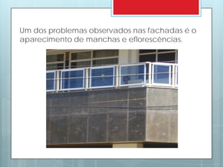 Um dos problemas observados nas fachadas é o
aparecimento de manchas e eflorescências.
 