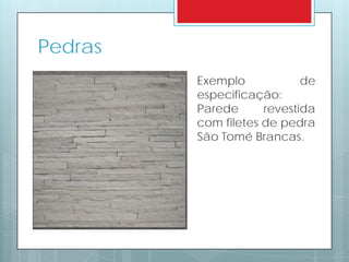 Pedras
Exemplo de
especificação:
Parede revestida
com filetes de pedra
São Tomé Brancas.
 