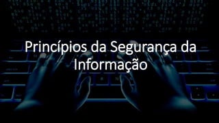 Princípios da Segurança da
Informação
 