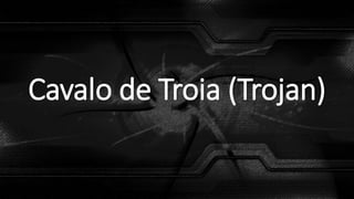 Cavalo de Troia (Trojan)
 
