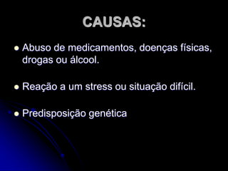 CAUSAS:
 Abuso de medicamentos, doenças físicas,
drogas ou álcool.
 Reação a um stress ou situação difícil.
 Predisposição genética
 
