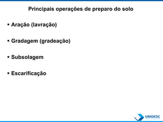 Principais operações de preparo do solo
 Aração (lavração)
 Gradagem (gradeação)
 Subsolagem
 Escarificação
 