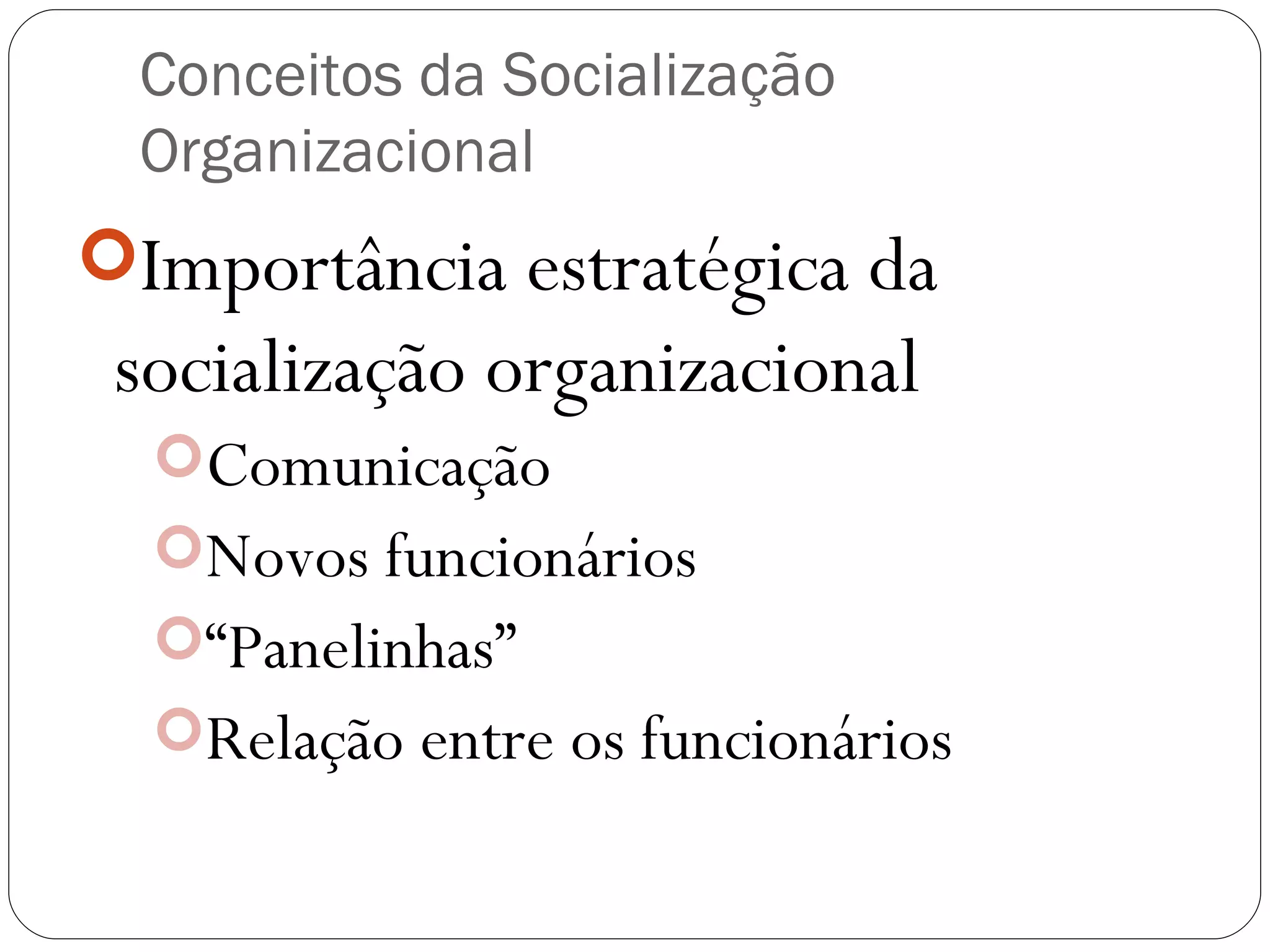 Conceitos da Socialização Organizacional Importância estratégica da socialização organizacional Comunicação Novos funcionários “ Panelinhas” Relação entre os funcionários