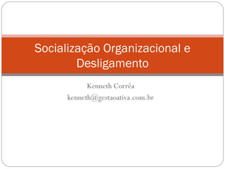 Kenneth Corrêa [email_address] Socialização Organizacional e Desligamento 
