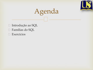 Agenda
Introdução ao SQL
Famílias do SQL
Exercícios

 