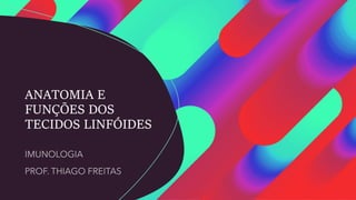 ANATOMIA E
FUNÇÕES DOS
TECIDOS LINFÓIDES
 