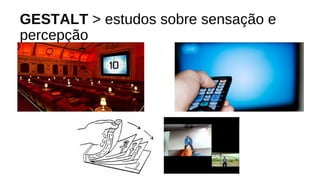 GESTALT > estudos sobre sensação e
percepção
 