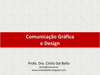 Comunicação Gráfica
e Design
Profa. Dra. Cíntia Dal Bello
cbello@uninove.br
www.cintiadalbello.blogspot.com
 