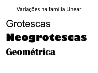 Variações na família Linear
Grotescas
Neogrotescas
Geométrica
 