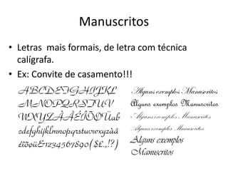 Manuscritos
• Letras mais formais, de letra com técnica
calígrafa.
• Ex: Convite de casamento!!!
Alguns exemplos Manuscritos
Alguns exemplos Manuscritos
Alguns exemplos Manuscritos
Alguns exemplos Manuscritos
Alguns exemplos
Manuscritos
 