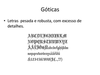 Góticas
• Letras pesada e robusta, com excesso de
detalhes.
 