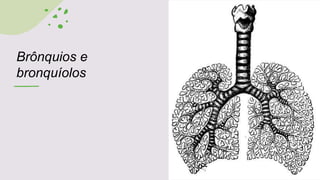 Brônquios e
bronquíolos
 