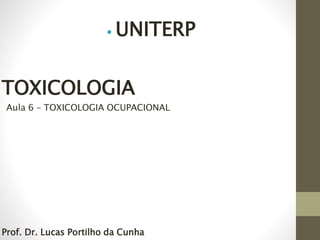 TOXICOLOGIA
⦁ UNITERP
Prof. Dr. Lucas Portilho da Cunha
Aula 6 – TOXICOLOGIA OCUPACIONAL
 