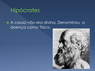  A causa não era divina. Denominou a
doença como Tísica.
 