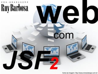 web
   com

JSF2                                          1

       fonte da imagem: http://www.renewdesign.com.br
 