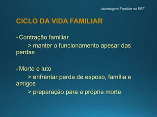CICLO DA VIDA FAMILIAR
- Contração familiar
> manter o funcionamento apesar das
perdas
- Morte e luto
> enfrentar perda de esposo, família e
amigos
> preparação para a própria morte
 