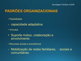 PADRÕES ORGANIZACIONAIS
• Flexibilidade
• capacidade adaptativa
• Vínculos
• Suporte mútuo, colaboração e
envolvimento
• Recursos sociais e econômicos
• Mobilização de redes familiares, sociais e
comunitárias
 